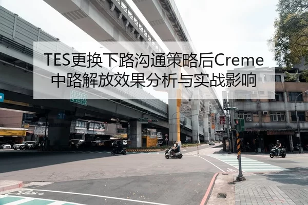 TES更换下路沟通策略后Creme中路解放效果分析与实战影响