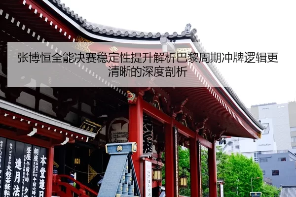 张博恒全能决赛稳定性提升解析巴黎周期冲牌逻辑更清晰的深度剖析