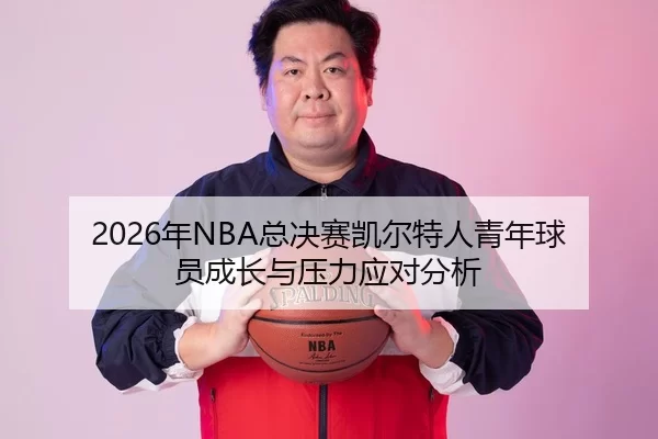2026年NBA总决赛凯尔特人青年球员成长与压力应对分析