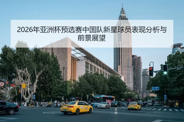 2026年亚洲杯预选赛中国队新星球员表现分析与前景展望