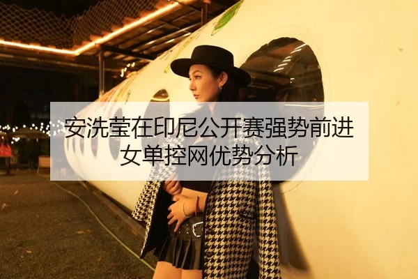 安洗莹在印尼公开赛强势前进 女单控网优势分析