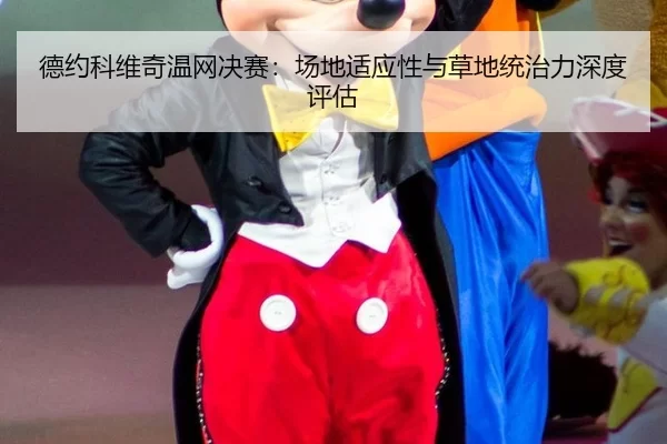德约科维奇温网决赛：场地适应性与草地统治力深度评估