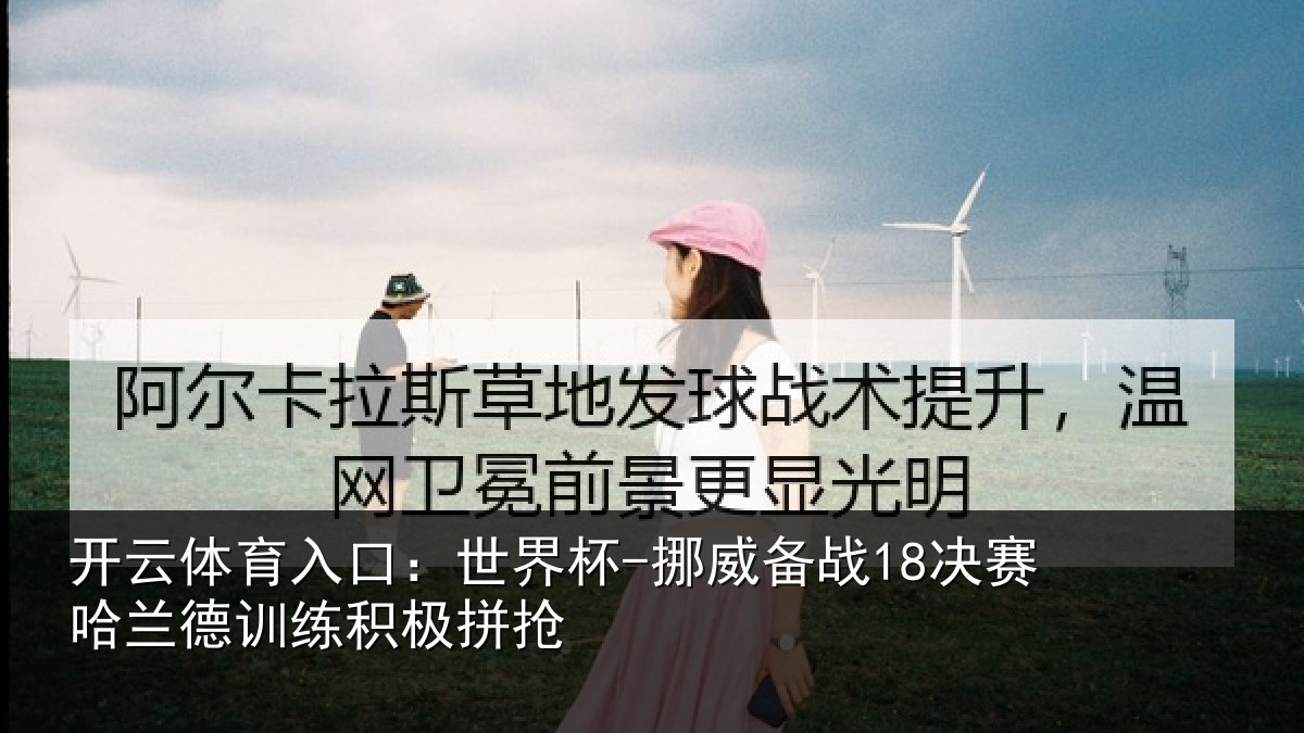 开云体育入口：世界杯-挪威备战18决赛哈兰德训练积极拼抢