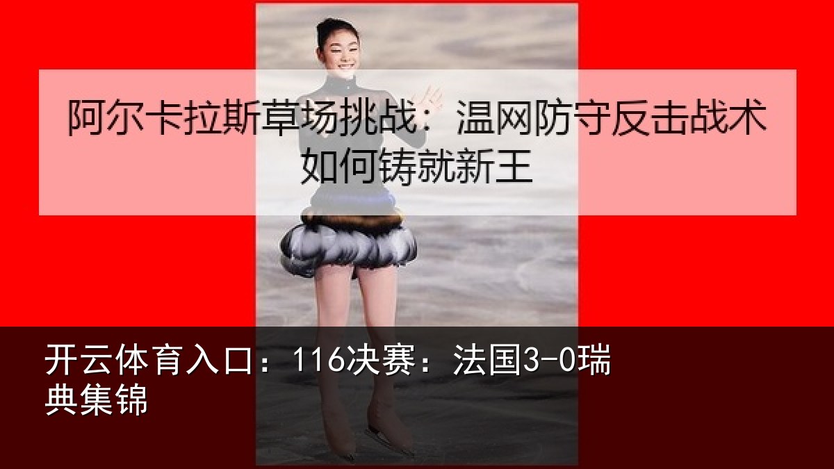 开云体育入口：116决赛：法国3-0瑞典集锦