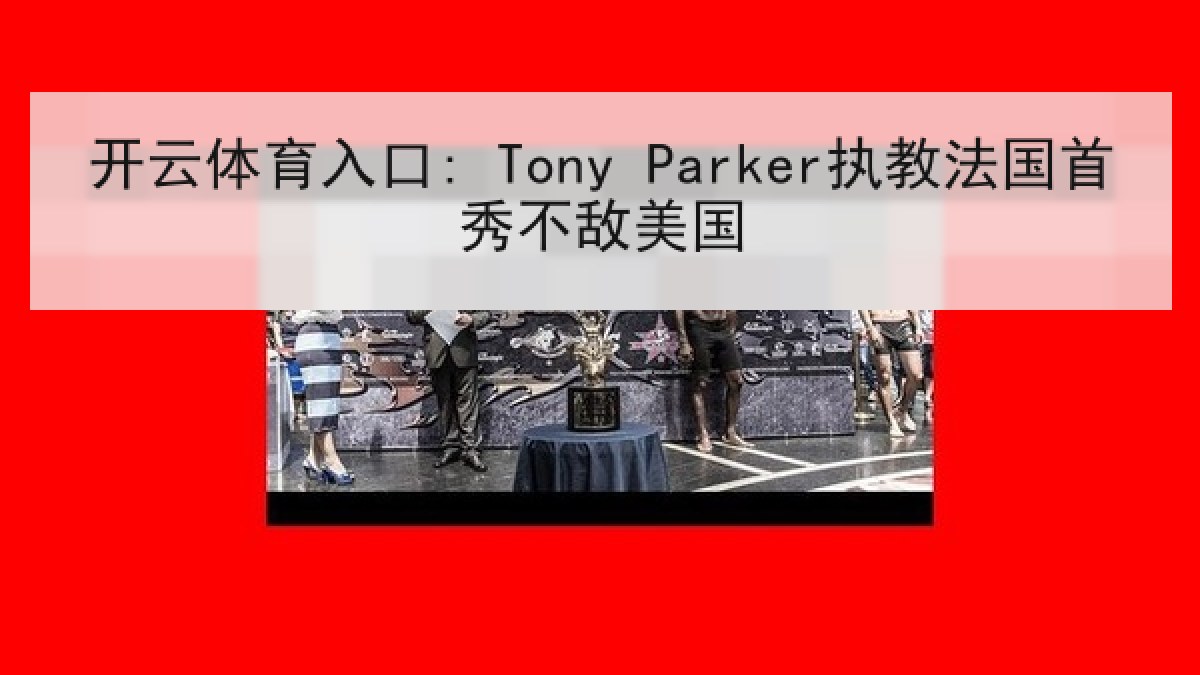 开云体育入口: Tony Parker执教法国首秀不敌美国