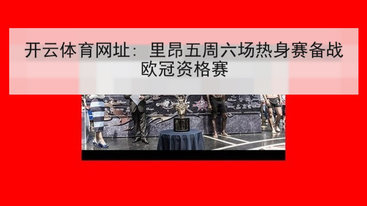 开云体育网址: 里昂五周六场热身赛备战欧冠资格赛