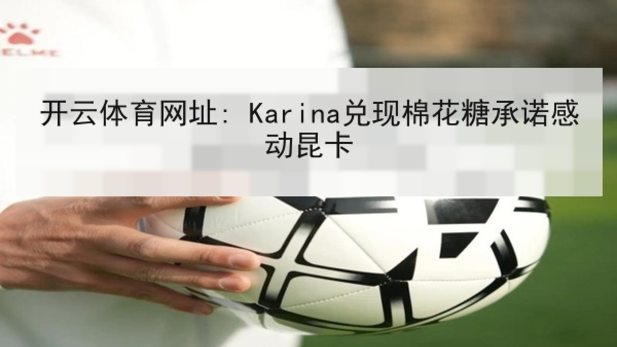 开云体育网址: Karina兑现棉花糖承诺感动昆卡