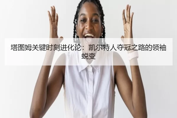 ta-tu-mu-guan-jian-shi-ke-jin-hua-lun-kai-er-te-ren-duo-guan-zhi-lu-de-ling-xiu-tui-bian-2-134.jpg