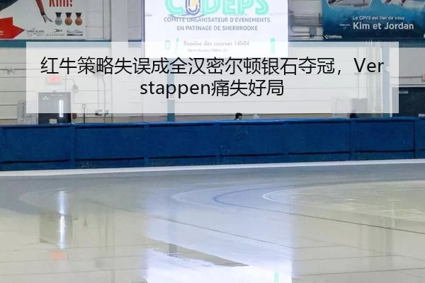 红牛策略失误成全汉密尔顿银石夺冠，Verstappen痛失好局