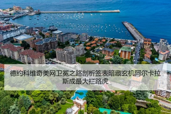 德约科维奇美网卫冕之路剖析签表暗藏玄机阿尔卡拉斯成最大拦路虎