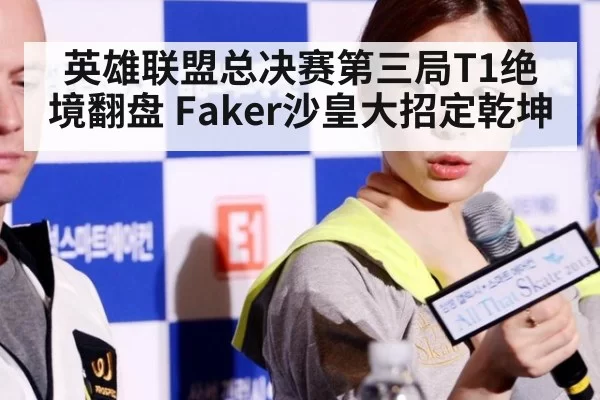 英雄联盟总决赛第三局T1绝境翻盘 Faker沙皇大招定乾坤