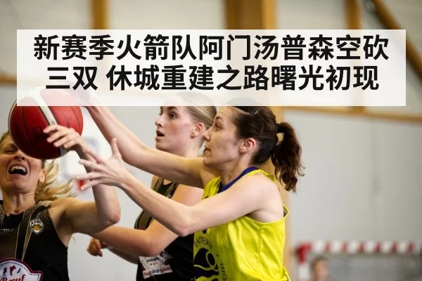 新赛季火箭队阿门汤普森空砍三双 休城重建之路曙光初现