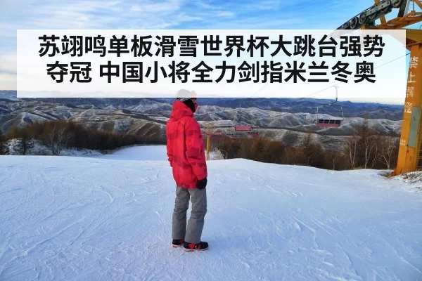 苏翊鸣单板滑雪世界杯大跳台强势夺冠 中国小将全力剑指米兰冬奥