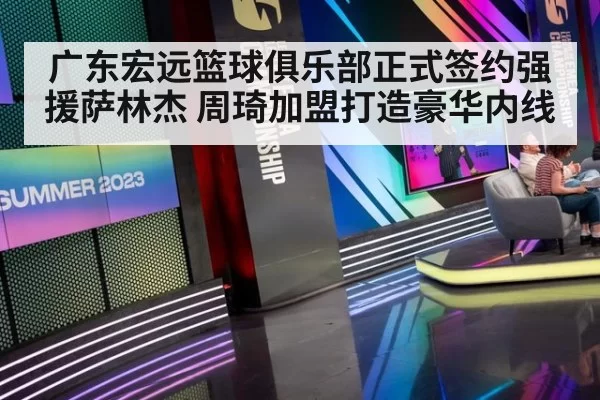 广东宏远篮球俱乐部正式签约强援萨林杰 周琦加盟打造豪华内线